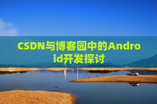 CSDN与博客园中的Android开发探讨